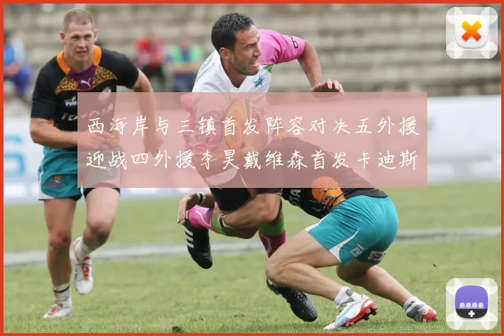 西海岸与三镇首发阵容对决五外援迎战四外援李昊戴维森首发卡迪斯出战