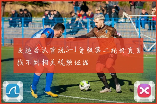 麦迪否认曾说3-1晋级第二轮好直言找不到相关视频证据