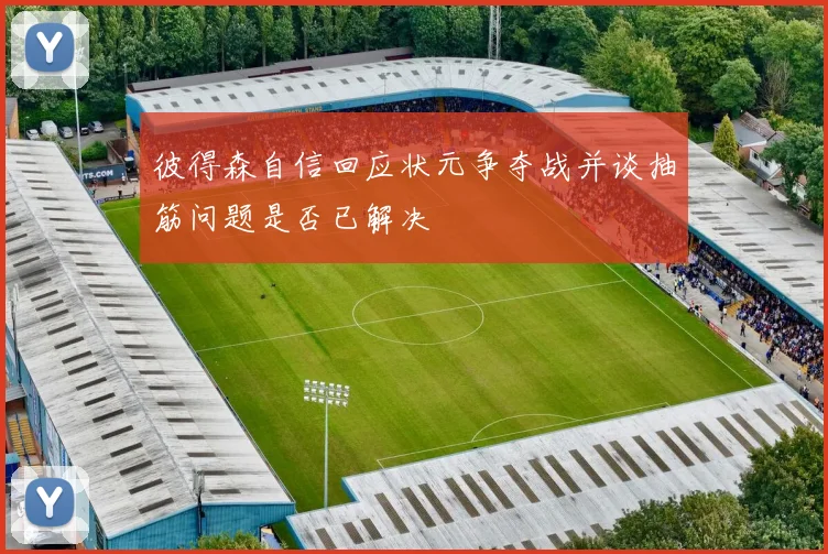 彼得森自信回应状元争夺战并谈抽筋问题是否已解决