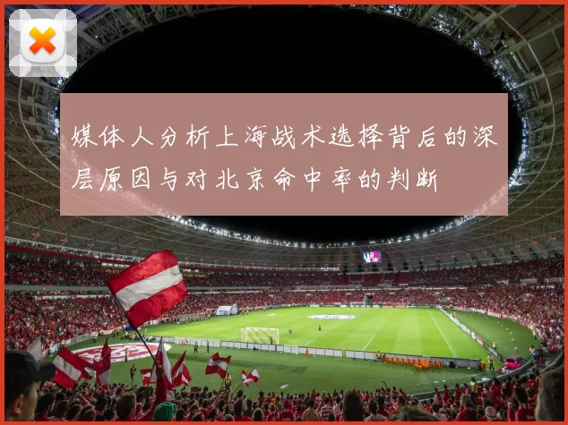 媒体人分析上海战术选择背后的深层原因与对北京命中率的判断