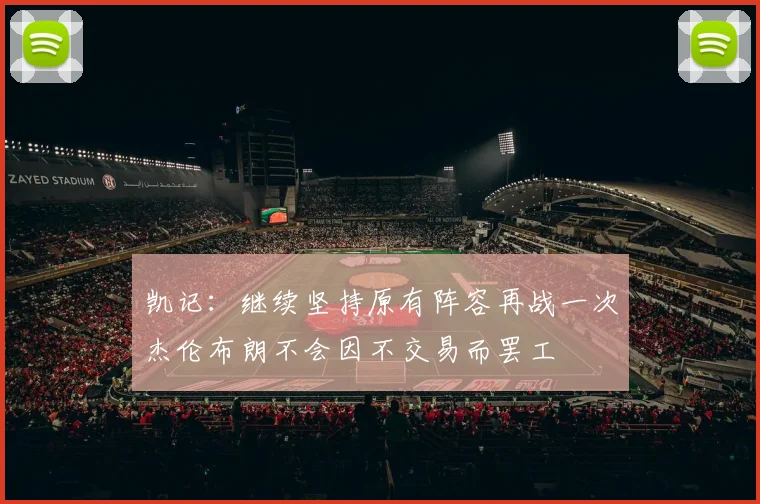 凯记：继续坚持原有阵容再战一次杰伦布朗不会因不交易而罢工